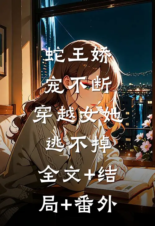 蛇王娇宠不断，穿越女她逃不掉:全文+结局+番外