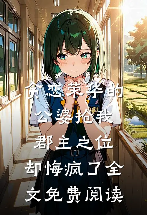贪恋荣华的公婆抢我郡主之位，却悔疯了全文免费阅读