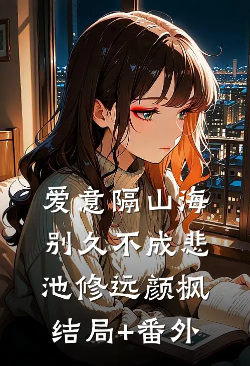 爱意隔山海，别久不成悲池修远颜枫:结局+番外