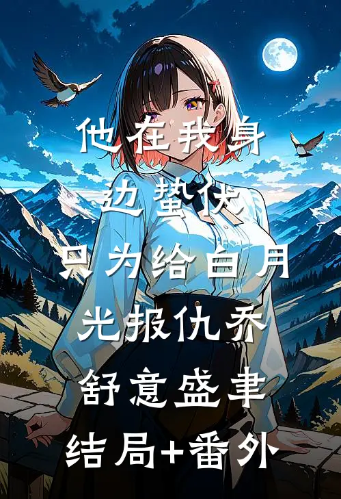 他在我身边蛰伏，只为给白月光报仇乔舒意盛聿:结局+番外