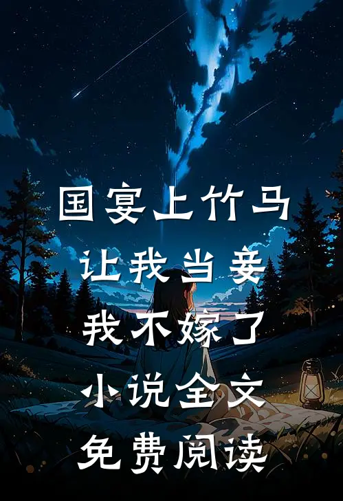 国宴上竹马让我当妾，我不嫁了小说全文免费阅读