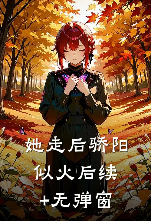 她走后骄阳似火后续+无弹窗