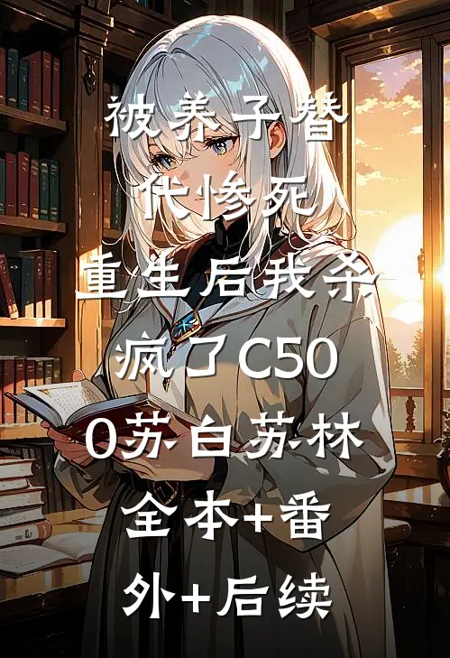 被养子替代惨死，重生后我杀疯了C500苏白苏林:全本+番外+后续