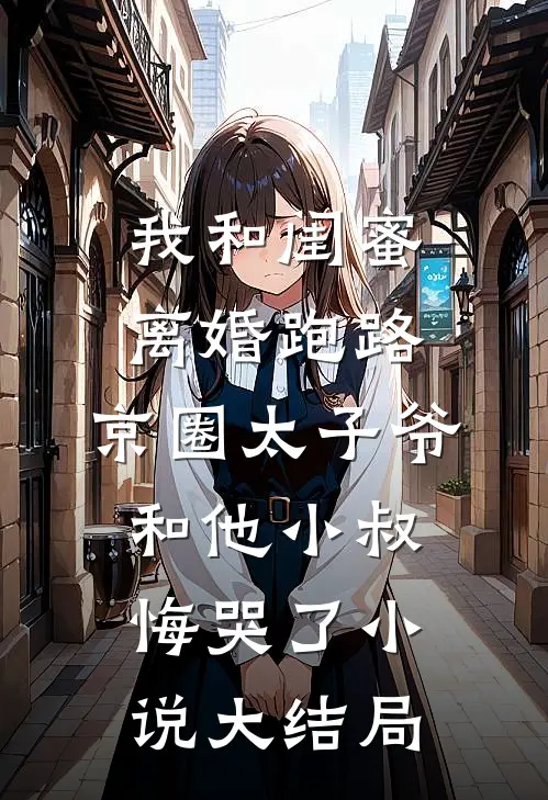 我和闺蜜离婚跑路，京圈太子爷和他小叔悔哭了小说大结局