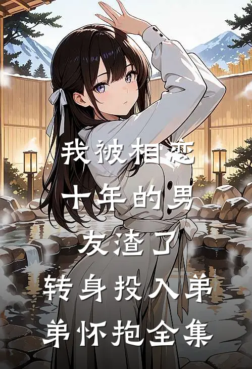 我被相恋十年的男友渣了，转身投入弟弟怀抱全集