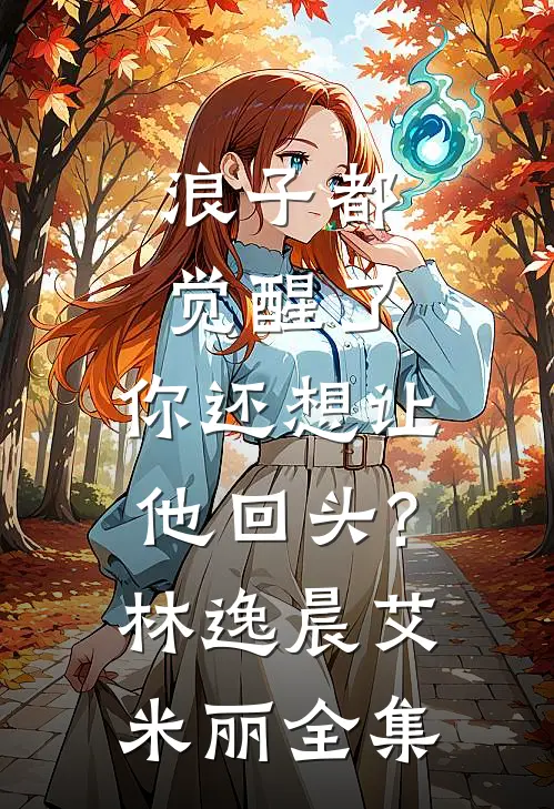 浪子都觉醒了，你还想让他回头?林逸晨艾米丽全集