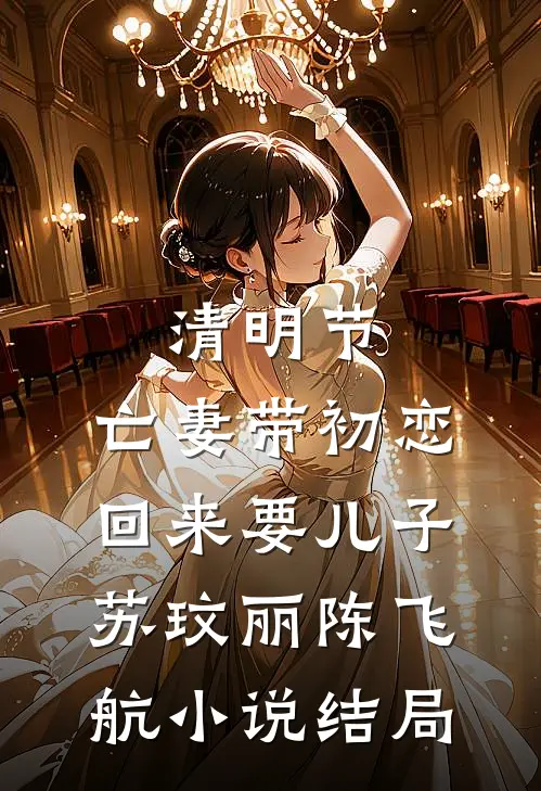 清明节，亡妻带初恋回来要儿子苏玟丽陈飞航小说结局