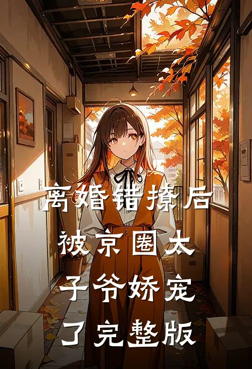 离婚错撩后，被京圈太子爷娇宠了完整版
