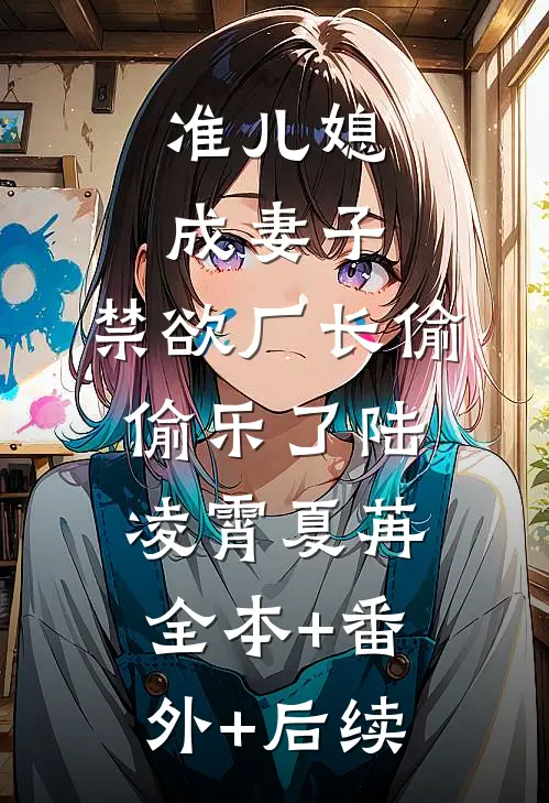 准儿媳成妻子，禁欲厂长偷偷乐了陆凌霄夏苒:全本+番外+后续