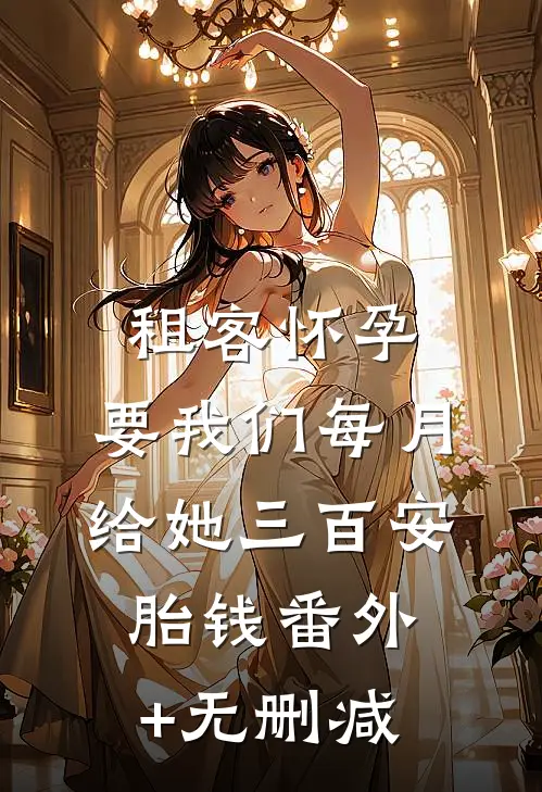 租客怀孕，要我们每月给她三百安胎钱番外+无删减