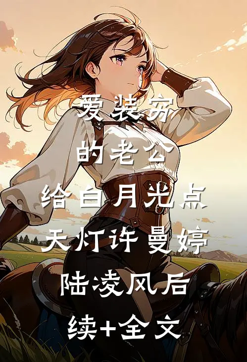 爱装穷的老公，给白月光点天灯许曼婷陆凌风后续+全文