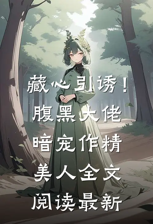 藏心引诱！腹黑大佬暗宠作精美人全文阅读最新
