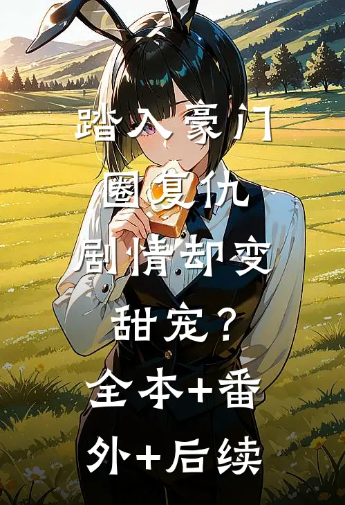 踏入豪门圈复仇，剧情却变甜宠？全本+番外+后续