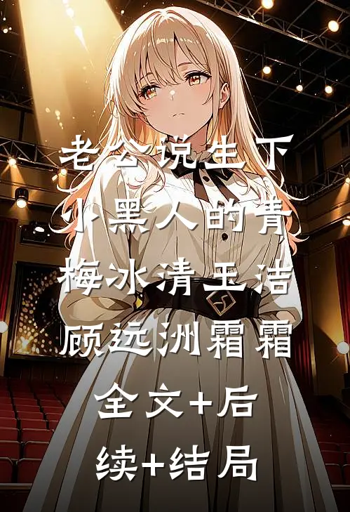 老公说生下小黑人的青梅冰清玉洁顾远洲霜霜全文+后续+结局