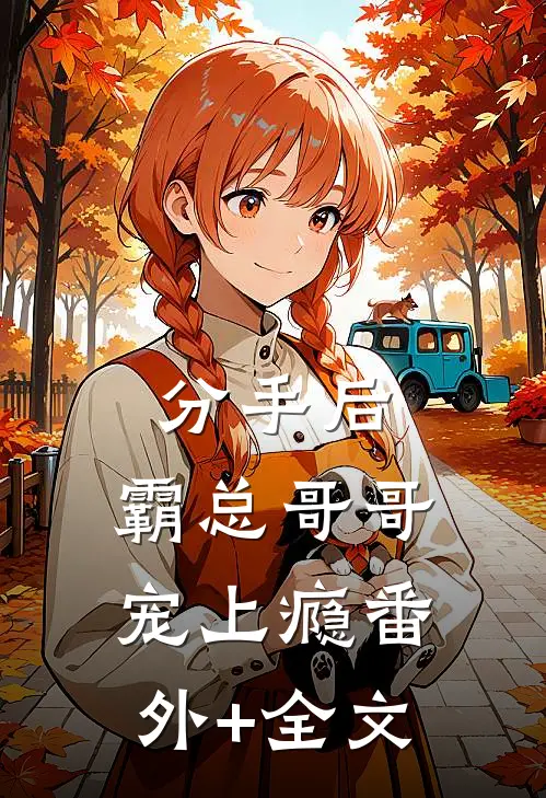 分手后，霸总哥哥宠上瘾(番外)+(全文)