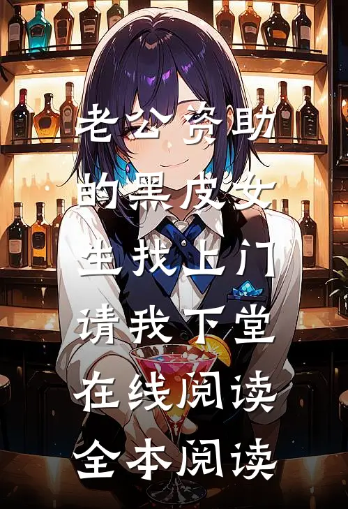老公资助的黑皮女生找上门，请我下堂在线阅读全本阅读