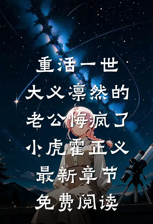 重活一世，大义凛然的老公悔疯了小虎霍正义最新章节免费阅读