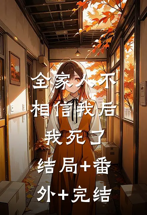 全家人不相信我后，我死了:结局+番外+完结