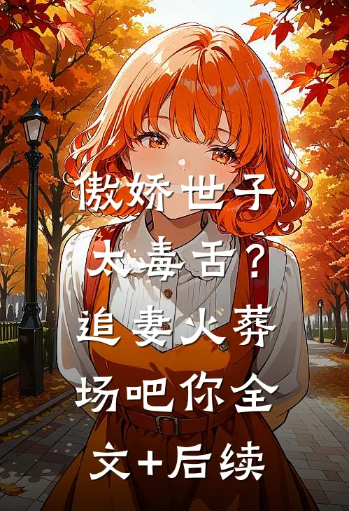 傲娇世子太毒舌？追妻火葬场吧你全文+后续