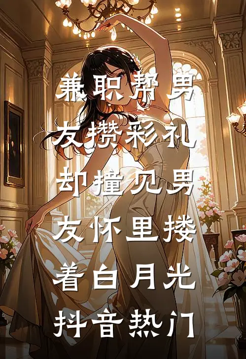 兼职帮男友攒彩礼，却撞见男友怀里搂着白月光抖音热门