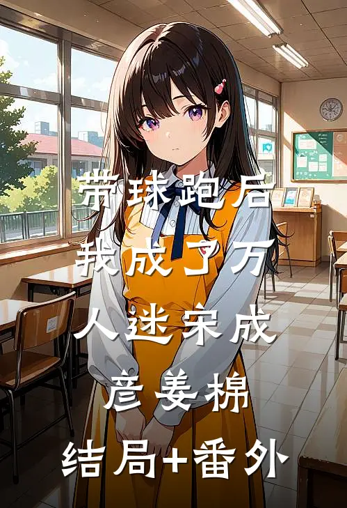 带球跑后，我成了万人迷宋成彦姜棉:结局+番外
