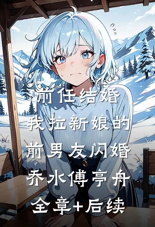 前任结婚，我拉新娘的前男友闪婚乔水傅亭舟全章+后续
