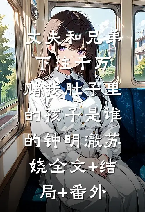 丈夫和兄弟下注千万，赌我肚子里的孩子是谁的钟明澈苏娆全文+结局+番外