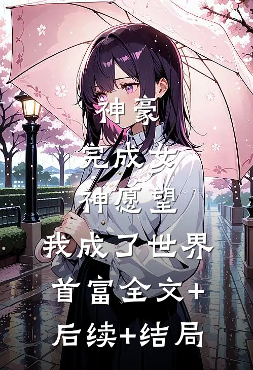 神豪：完成女神愿望，我成了世界首富全文+后续+结局