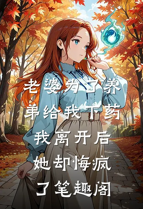 老婆为了养弟给我下药，我离开后她却悔疯了笔趣阁