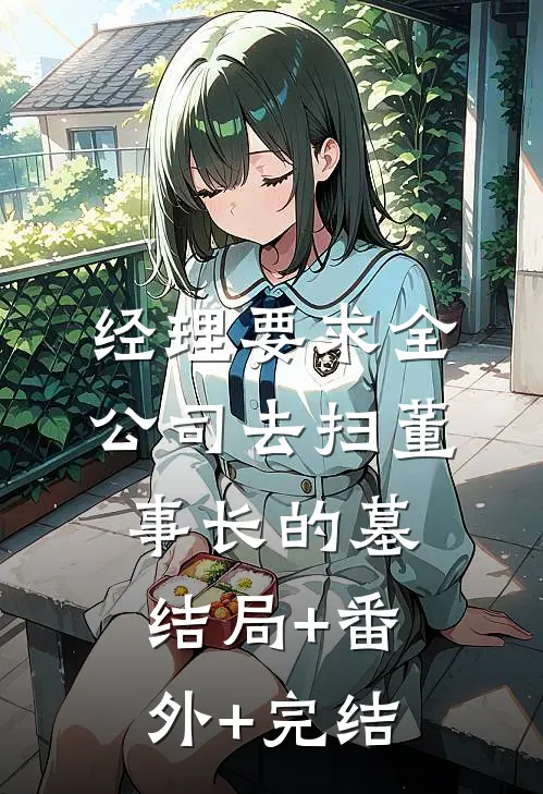 经理要求全公司去扫董事长的墓:结局+番外+完结