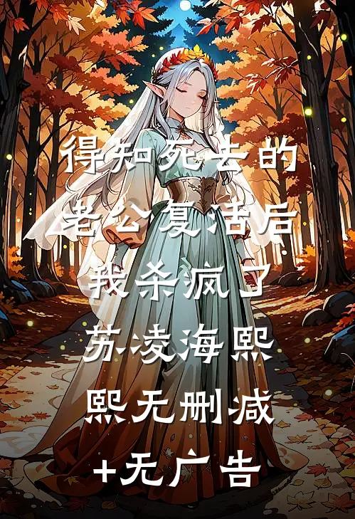 得知死去的老公复活后，我杀疯了苏凌海熙熙无删减+无广告