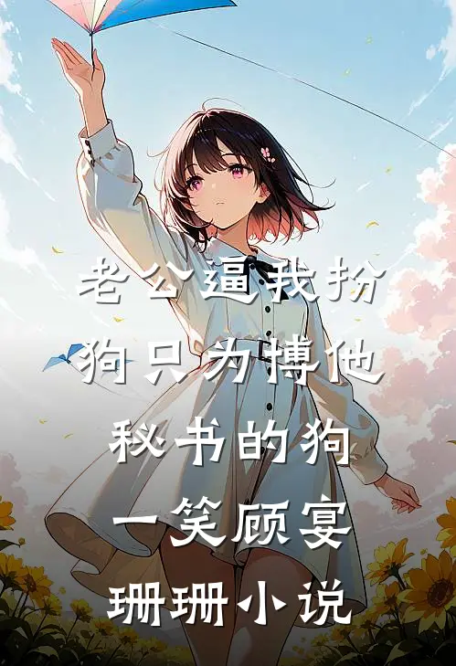老公逼我扮狗只为博他秘书的狗一笑顾宴珊珊小说