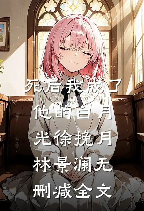 死后我成了他的白月光徐挽月林景澜无删减全文