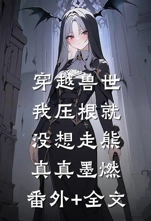 穿越兽世，我压根就没想走熊真真墨燃:(番外)+(全文)