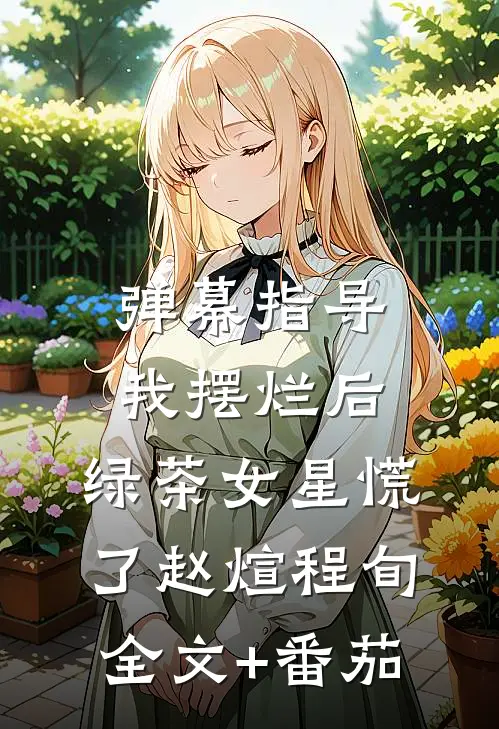 弹幕指导我摆烂后，绿茶女星慌了赵煊程旬全文+番茄