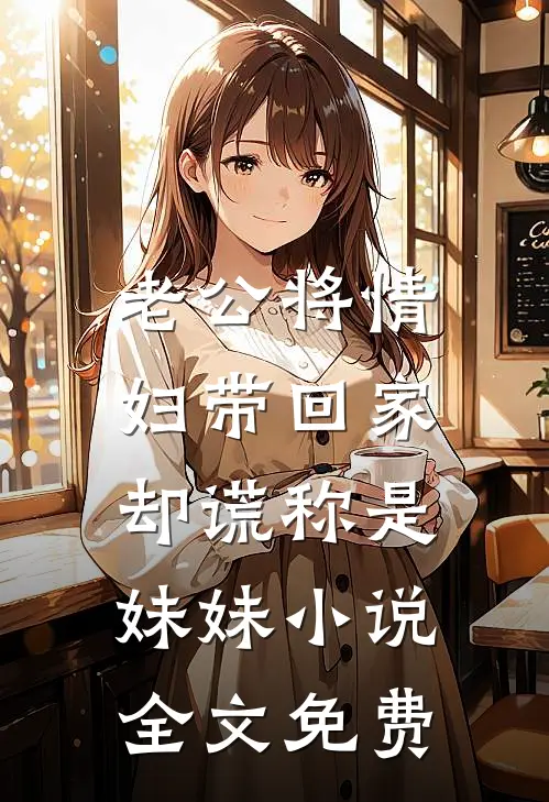 老公将情妇带回家，却谎称是妹妹小说全文免费