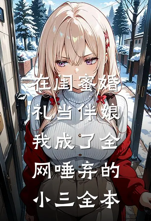 在闺蜜婚礼当伴娘，我成了全网唾弃的小三全本