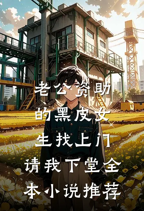 老公资助的黑皮女生找上门，请我下堂全本小说推荐