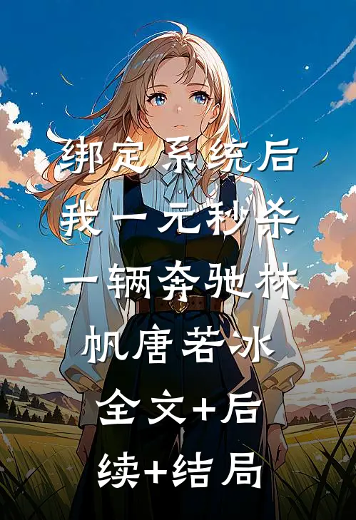 绑定系统后，我一元秒杀一辆奔驰林帆唐若冰:全文+后续+结局