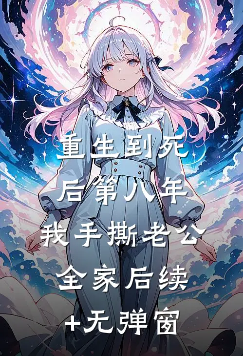 重生到死后第八年，我手撕老公全家后续+无弹窗