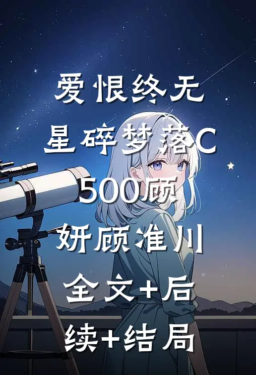 爱恨终无，星碎梦落C500顾妍顾准川:全文+后续+结局