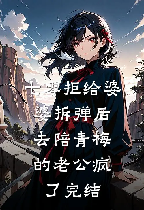 七零拒给婆婆拆弹后，去陪青梅的老公疯了完结