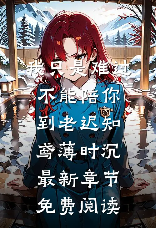 我只是难过不能陪你到老迟知鸢薄时沉最新章节免费阅读