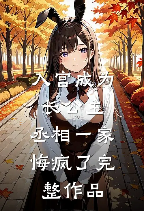 入宫成为长公主，丞相一家悔疯了完整作品