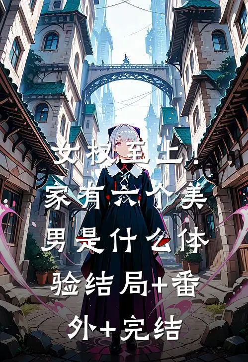 女权至上！家有六个美男是什么体验:结局+番外+完结