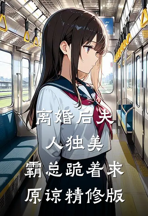 离婚后夫人独美，霸总跪着求原谅精修版