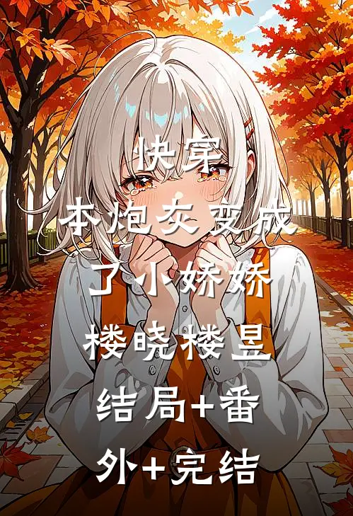 快穿：本炮灰变成了小娇娇楼晓楼昱结局+番外+完结
