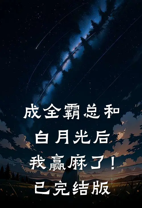 成全霸总和白月光后，我赢麻了！已完结版