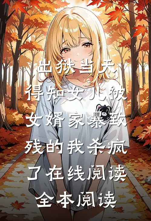 出狱当天，得知女儿被女婿家暴致残的我杀疯了在线阅读全本阅读