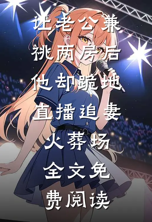 让老公兼祧两房后，他却跪地直播追妻火葬场全文免费阅读